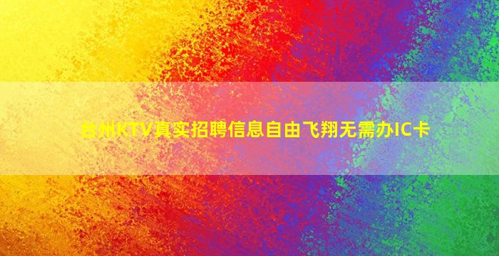 台州KTV真实招聘信息自由飞翔无需办IC卡