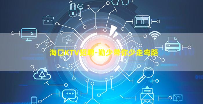 海口KTV招聘-勤少带你少走弯路